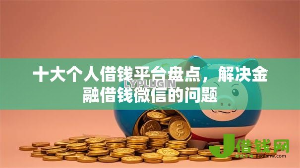 十大个人借钱平台盘点,解决金融借钱微信的问题 十大个人借钱平台盘点,解决金融借钱微信的问题