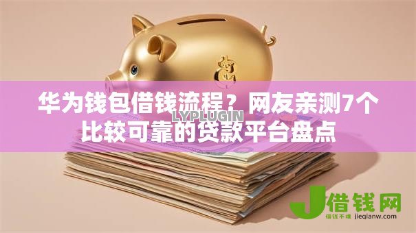 华为钱包借钱流程?网友亲测7个比较可靠的贷款平台盘点 华为钱包借钱流程?网友亲测7个比较可靠的贷款平台盘点