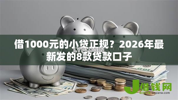 借1000元的小贷正规？2026年最新发的8款贷款口子