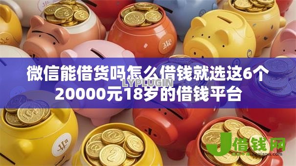 微信能借货吗怎么借钱就选这6个20000元18岁的借钱平台