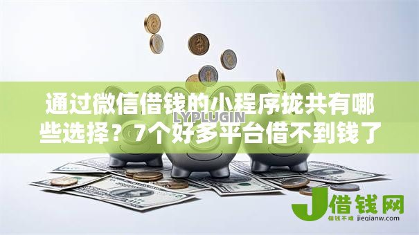 通过微信借钱的小程序拢共有哪些选择？7个好多平台借不到钱了该去哪借钱详解