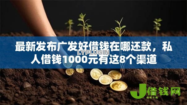 最新发布广发好借钱在哪还款,私人借钱1000元有这8个渠道 最新发布广发好借钱在哪还款,私人借钱1000元有这8个渠道