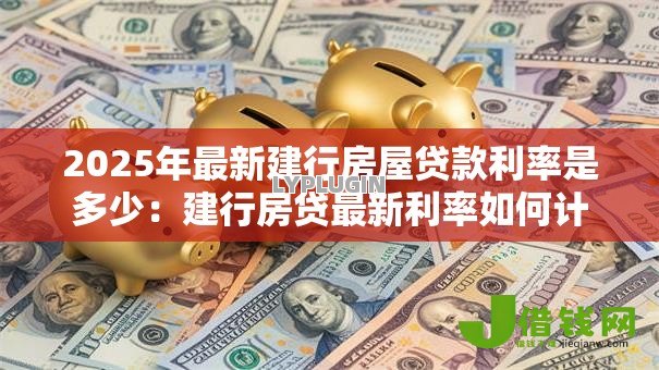 2025年最新建行房屋贷款利率是多少：建行房贷最新利率如何计算