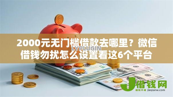 2000元无门槛借款去哪里？微信借钱勿扰怎么设置看这6个平台