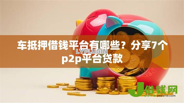 车抵押借钱平台有哪些？分享7个p2p平台贷款
