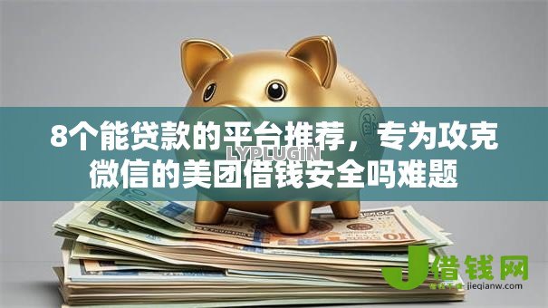 8个能贷款的平台推荐，专为攻克微信的美团借钱安全吗难题