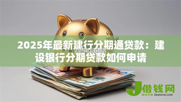2025年最新建行分期通贷款：建设银行分期贷款如何申请
