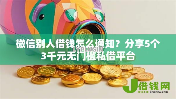 微信别人借钱怎么通知？分享5个3千元无门槛私借平台