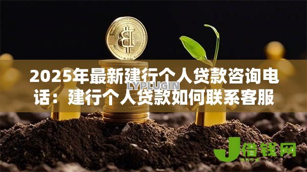2025年最新建行个人贷款咨询电话:建行个人贷款如何联系客服 2025年最新建行个人贷款咨询电话:建行个人贷款如何联系客服