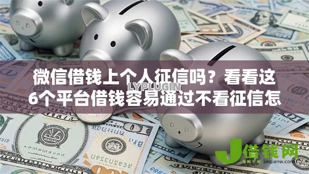 微信借钱上个人征信吗?看看这6个平台借钱容易通过不看征信怎么样 微信借钱上个人征信吗?看看这6个平台借钱容易通过不看征信怎么样