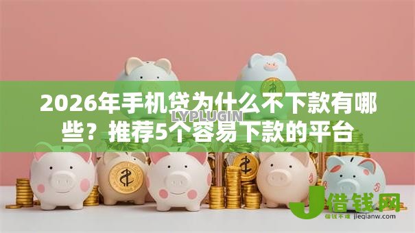2026年手机贷为什么不下款有哪些？推荐5个容易下款的平台