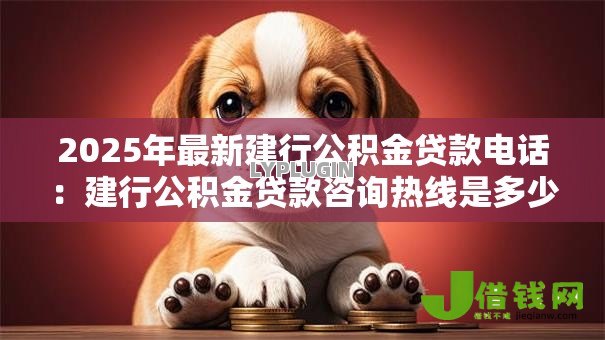 2025年最新建行公积金贷款电话：建行公积金贷款咨询热线是多少