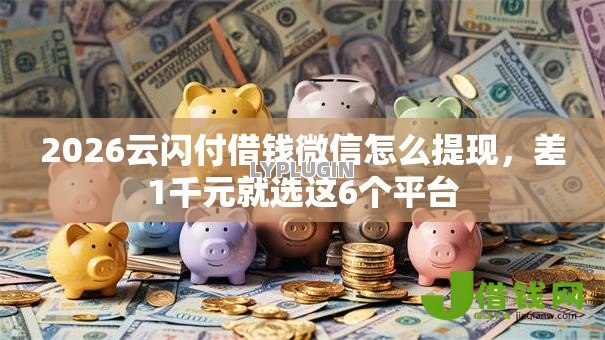 2026云闪付借钱微信怎么提现,差1千元就选这6个平台 2026云闪付借钱微信怎么提现,差1千元就选这6个平台