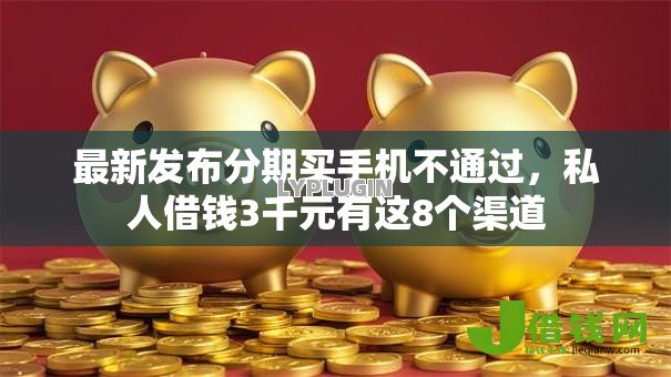 最新发布分期买手机不通过，私人借钱3千元有这8个渠道