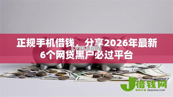 正规手机借钱,分享2026年最新6个网贷黑户必过平台 正规手机借钱,分享2026年最新6个网贷黑户必过平台