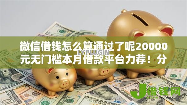 微信借钱怎么算通过了呢20000元无门槛本月借款平台力荐！分享小额网贷口子20000元无门槛借款