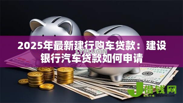 2025年最新建行购车贷款：建设银行汽车贷款如何申请