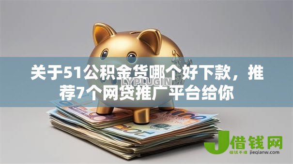 关于51公积金货哪个好下款,推荐7个网贷推广平台给你 关于51公积金货哪个好下款,推荐7个网贷推广平台给你