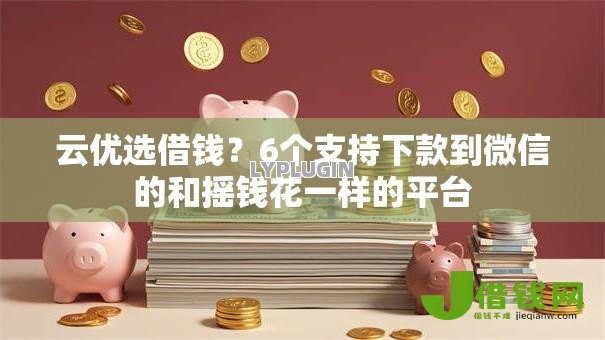 云优选借钱?6个支持下款到微信的和摇钱花一样的平台 云优选借钱?6个支持下款到微信的和摇钱花一样的平台