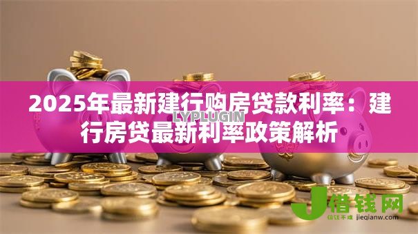 2025年最新建行购房贷款利率：建行房贷最新利率政策解析