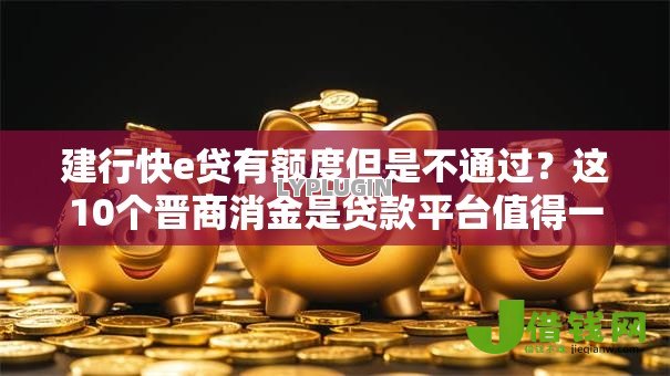 建行快e贷有额度但是不通过？这10个晋商消金是贷款平台值得一试