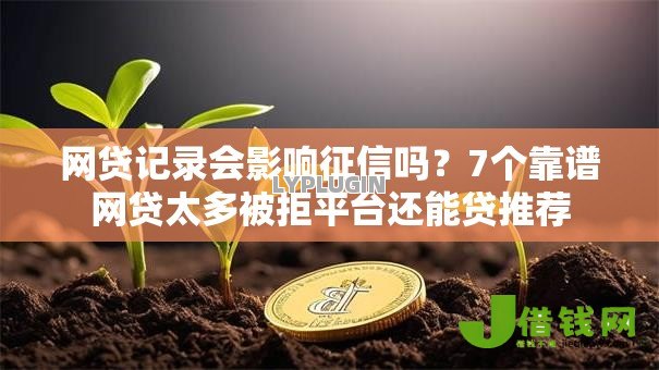 网贷记录会影响征信吗？7个靠谱网贷太多被拒平台还能贷推荐