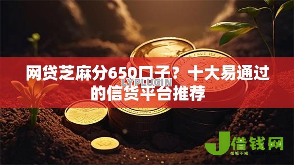网贷芝麻分650口子?十大易通过的信货平台推荐 网贷芝麻分650口子?十大易通过的信货平台推荐
