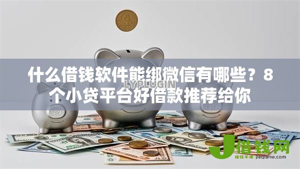 什么借钱软件能绑微信有哪些？8个小贷平台好借款推荐给你