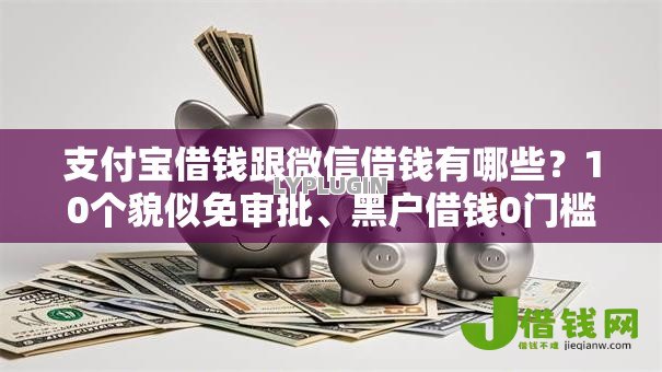 支付宝借钱跟微信借钱有哪些?10个貌似免审批、黑户借钱0门槛极速下款平台合集 支付宝借钱跟微信借钱有哪些?10个貌似免审批、黑户借钱0门槛极速下款平台合集