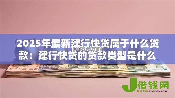 2025年最新建行快贷属于什么贷款：建行快贷的贷款类型是什么