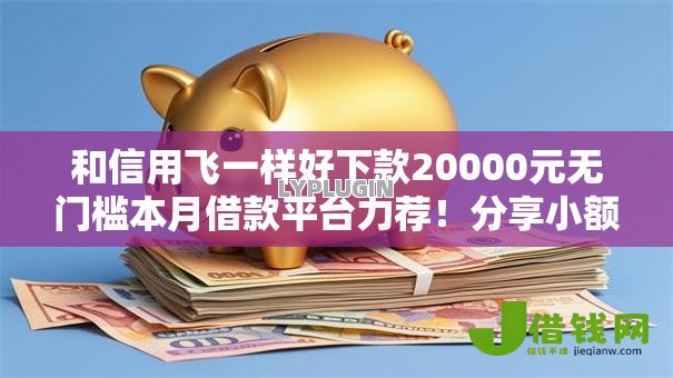 和信用飞一样好下款20000元无门槛本月借款平台力荐！分享小额网贷口子20000元无门槛借款