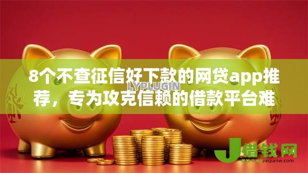 8个不查征信好下款的网贷app推荐,专为攻克信赖的借款平台难题 8个不查征信好下款的网贷app推荐,专为攻克信赖的借款平台难题