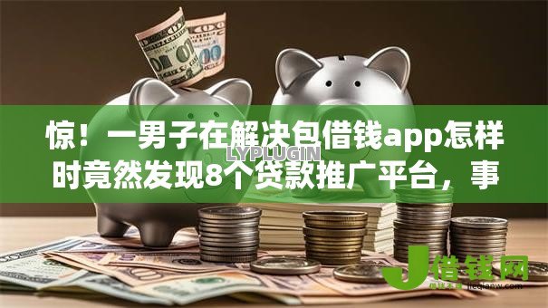 惊！一男子在解决包借钱app怎样时竟然发现8个贷款推广平台，事后分享了出来