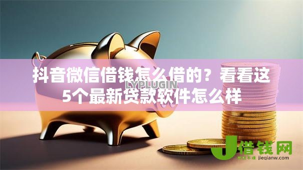 抖音微信借钱怎么借的？看看这5个最新贷款软件怎么样