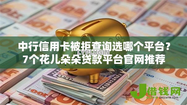 中行信用卡被拒查询选哪个平台?7个花儿朵朵贷款平台官网推荐 中行信用卡被拒查询选哪个平台?7个花儿朵朵贷款平台官网推荐