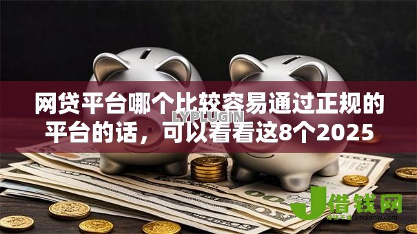网贷平台哪个比较容易通过正规的平台的话,可以看看这8个2025老赖借款口子 网贷平台哪个比较容易通过正规的平台的话,可以看看这8个2025老赖借款口子