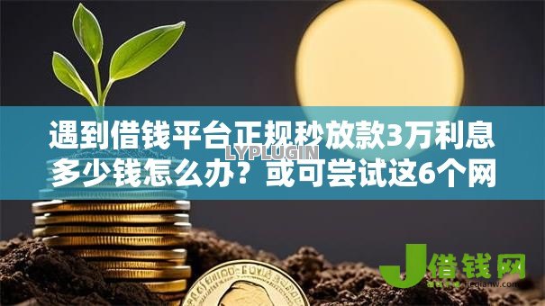 遇到借钱平台正规秒放款3万利息多少钱怎么办?或可尝试这6个网贷平台借钱靠谱 遇到借钱平台正规秒放款3万利息多少钱怎么办?或可尝试这6个网贷平台借钱靠谱