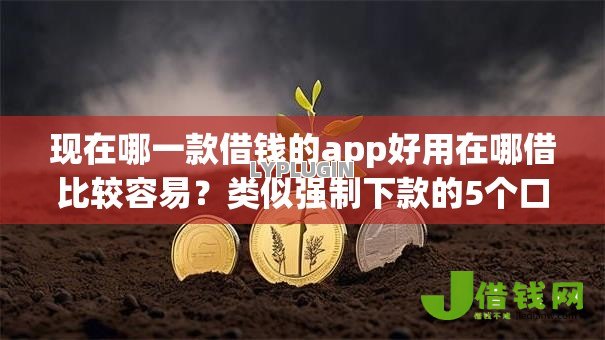 现在哪一款借钱的app好用在哪借比较容易?类似强制下款的5个口子参考 现在哪一款借钱的app好用在哪借比较容易?类似强制下款的5个口子参考