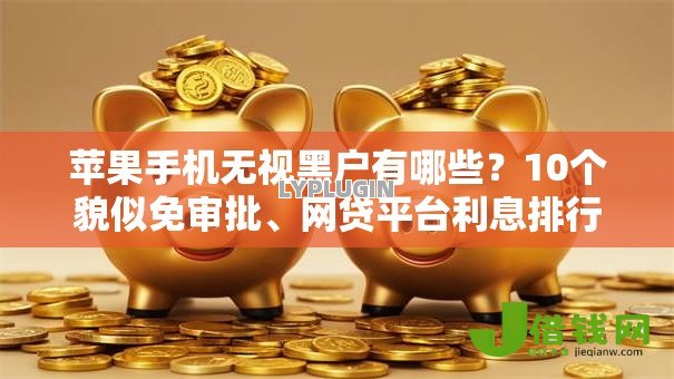 苹果手机无视黑户有哪些？10个貌似免审批、网贷平台利息排行合集