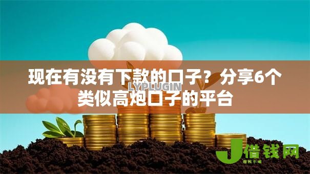 现在有没有下款的口子?分享6个类似高炮口子的平台 现在有没有下款的口子?分享6个类似高炮口子的平台
