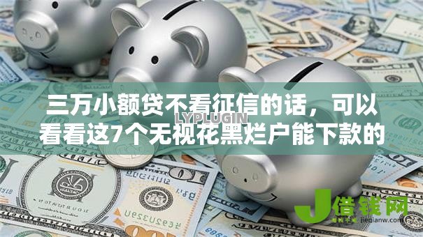 三万小额贷不看征信的话，可以看看这7个无视花黑烂户能下款的网贷