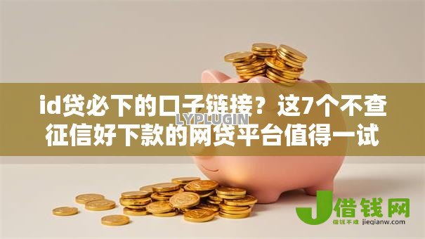 id贷必下的口子链接?这7个不查征信好下款的网贷平台值得一试 id贷必下的口子链接?这7个不查征信好下款的网贷平台值得一试
