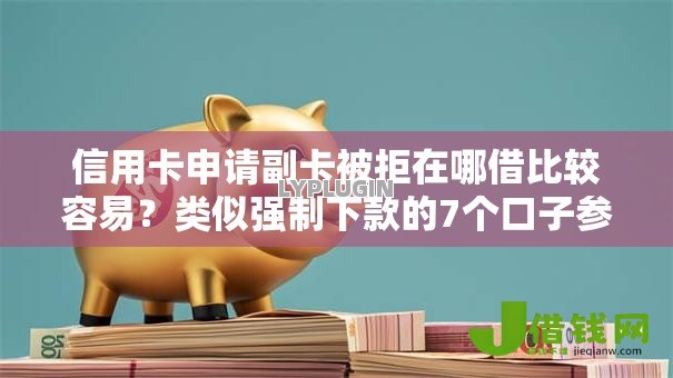 信用卡申请副卡被拒在哪借比较容易？类似强制下款的7个口子参考
