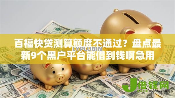 百福快贷测算额度不通过?盘点最新9个黑户平台能借到钱啊急用 百福快贷测算额度不通过?盘点最新9个黑户平台能借到钱啊急用
