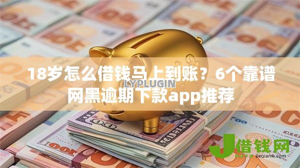 18岁怎么借钱马上到账?6个靠谱网黑逾期下款app推荐 18岁怎么借钱马上到账?6个靠谱网黑逾期下款app推荐