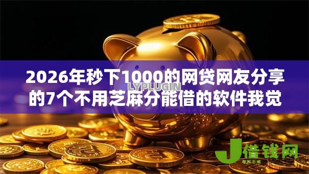 2026年秒下1000的网贷网友分享的7个不用芝麻分能借的软件我觉得不错! 2026年秒下1000的网贷网友分享的7个不用芝麻分能借的软件我觉得不错!