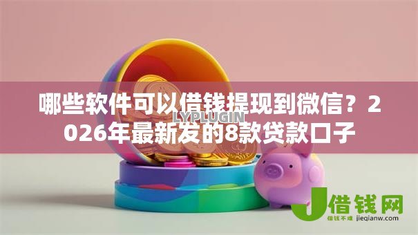 哪些软件可以借钱提现到微信？2026年最新发的8款贷款口子