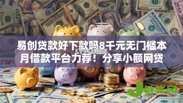 易创贷款好下款吗8千元无门槛本月借款平台力荐!分享小额网贷口子8千元无门槛借款 易创贷款好下款吗8千元无门槛本月借款平台力荐!分享小额网贷口子8千元无门槛借款