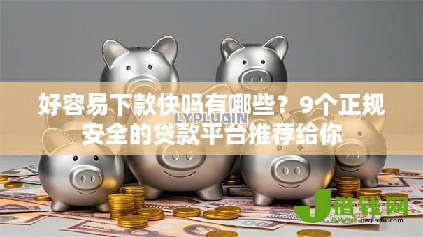 好容易下款快吗有哪些？9个正规安全的贷款平台推荐给你