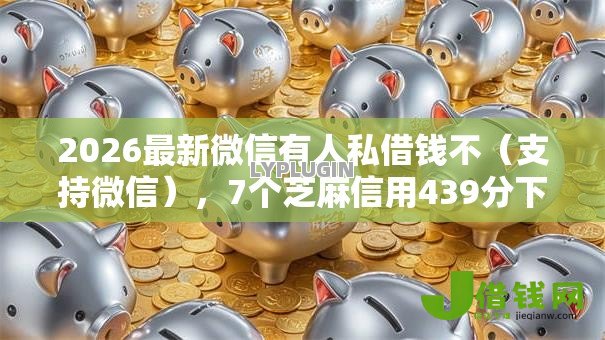 2026最新微信有人私借钱不(支持微信),7个芝麻信用439分下款的口子无私分享 2026最新微信有人私借钱不(支持微信),7个芝麻信用439分下款的口子无私分享